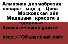 Алмазная дермабразия( аппарат)/мед ц › Цена ­ 2 000 - Московская обл. Медицина, красота и здоровье » Косметические услуги   